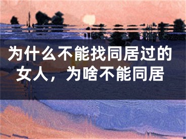 为什么不能找同居过的女人,为啥不能同居
