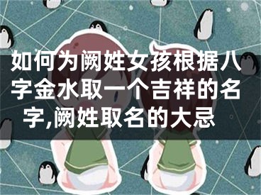 如何为阙姓女孩根据八字金水取一个吉祥的名字,阙姓取名的大忌