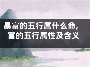 暴富的五行属什么命,富的五行属性及含义