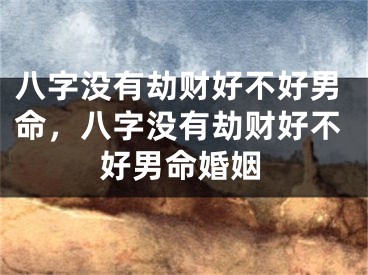 八字没有劫财好不好男命，八字没有劫财好不好男命婚姻