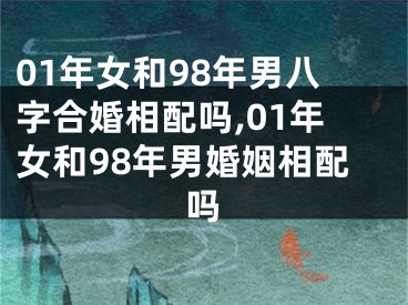 01年女和98年男八字合婚相配吗,01年女和98年男婚姻相配吗