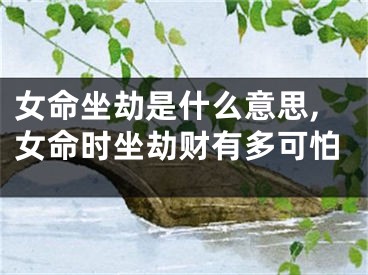 女命坐劫是什么意思,女命时坐劫财有多可怕