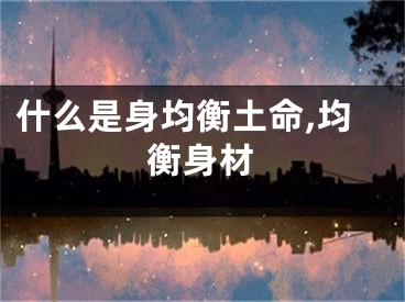 什么是身均衡土命,均衡身材