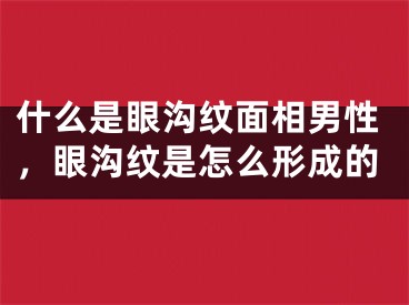 什么是眼沟纹面相男性，眼沟纹是怎么形成的