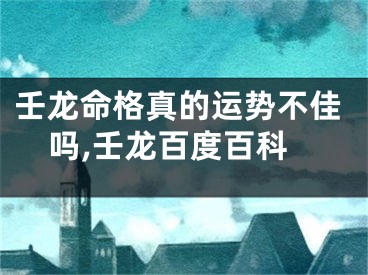 壬龙命格真的运势不佳吗,壬龙百度百科