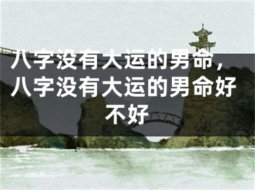 八字没有大运的男命，八字没有大运的男命好不好