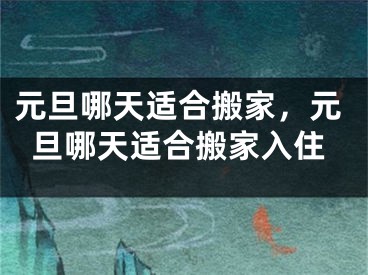 元旦哪天适合搬家，元旦哪天适合搬家入住