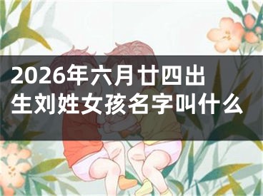 2026年六月廿四出生刘姓女孩名字叫什么