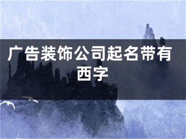 广告装饰公司起名带有西字