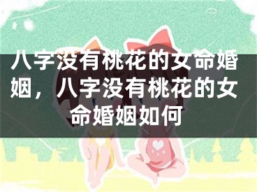 八字没有桃花的女命婚姻，八字没有桃花的女命婚姻如何