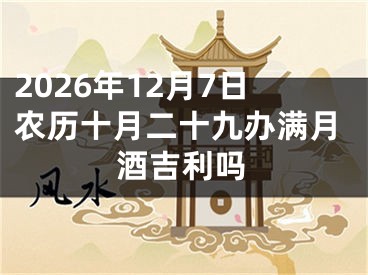 2026年12月7日农历十月二十九办满月酒吉利吗