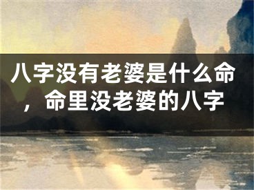 八字没有老婆是什么命，命里没老婆的八字