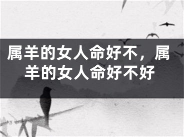 属羊的女人命好不，属羊的女人命好不好