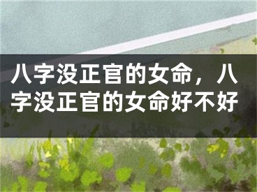八字没正官的女命，八字没正官的女命好不好