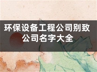 环保设备工程公司别致公司名字大全