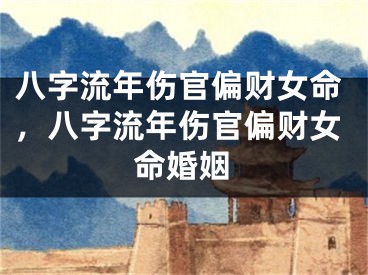 八字流年伤官偏财女命，八字流年伤官偏财女命婚姻
