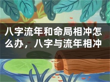 八字流年和命局相冲怎么办，八字与流年相冲