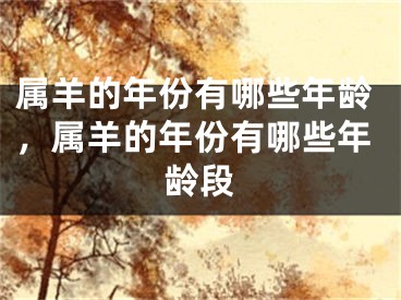 属羊的年份有哪些年龄，属羊的年份有哪些年龄段