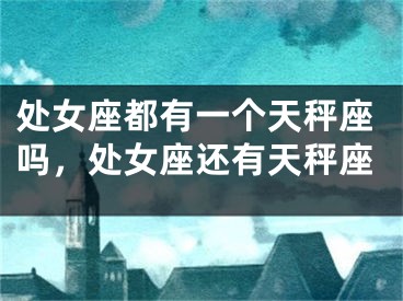 处女座都有一个天秤座吗，处女座还有天秤座