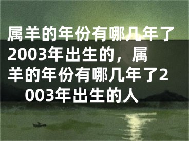 属羊的年份有哪几年了2003年出生的，属羊的年份有哪几年了2003年出生的人