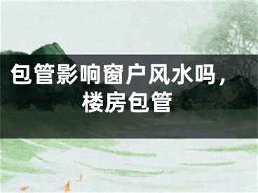 包管影响窗户风水吗,楼房包管