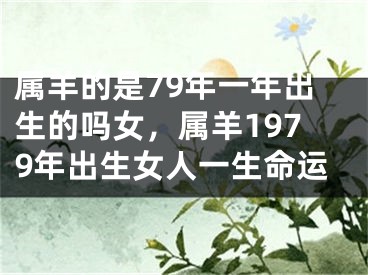 属羊的是79年一年出生的吗女，属羊1979年出生女人一生命运