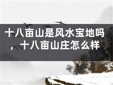 十八亩山是风水宝地吗，十八亩山庄怎么样