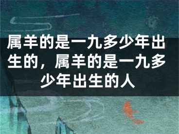 属羊的是一九多少年出生的，属羊的是一九多少年出生的人