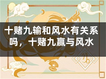 十赌九输和风水有关系吗，十赌九赢与风水