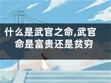 什么是武官之命,武官命是富贵还是贫穷