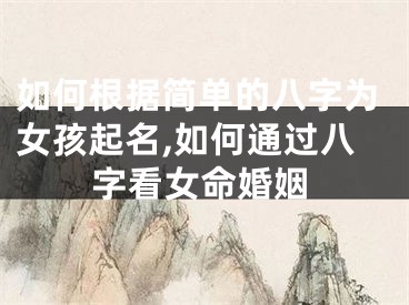 如何根据简单的八字为女孩起名,如何通过八字看女命婚姻