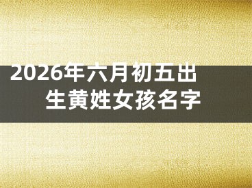 2026年六月初五出生黄姓女孩名字