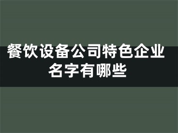 餐饮设备公司特色企业名字有哪些
