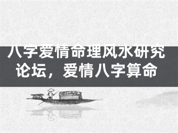 八字爱情命理风水研究论坛，爱情八字算命