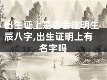出生证上是否会注明生辰八字,出生证明上有名字吗