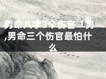 男命八字3个伤官「男,男命三个伤官最怕什么