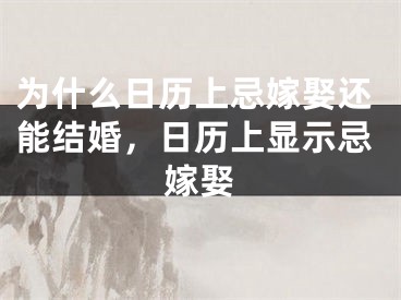 为什么日历上忌嫁娶还能结婚，日历上显示忌嫁娶