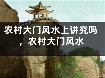 农村大门风水上讲究吗，农村大门风水