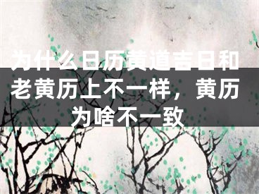 为什么日历黄道吉日和老黄历上不一样,黄历为啥不一致