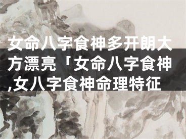 女命八字食神多开朗大方漂亮「女命八字食神,女八字食神命理特征