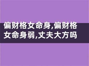偏财格女命身,偏财格女命身弱,丈夫大方吗