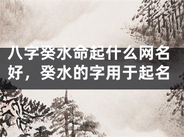 八字癸水命起什么网名好,癸水的字用于起名