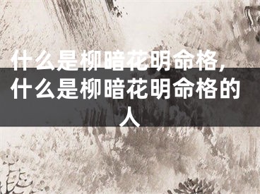 什么是柳暗花明命格,什么是柳暗花明命格的人