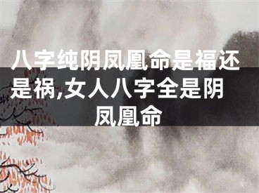 八字纯阴凤凰命是福还是祸,女人八字全是阴凤凰命