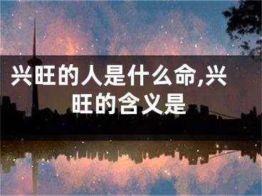 兴旺的人是什么命,兴旺的含义是