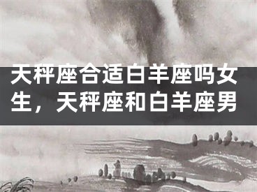 天秤座合适白羊座吗女生，天秤座和白羊座男