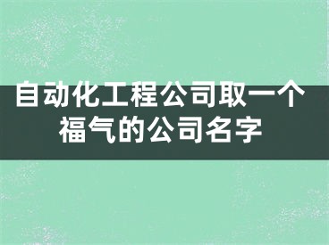 自动化工程公司取一个福气的公司名字