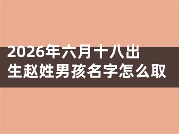 2026年六月十八出生赵姓男孩名字怎么取