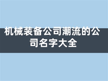 机械装备公司潮流的公司名字大全