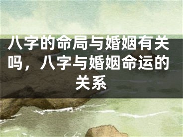 八字的命局与婚姻有关吗，八字与婚姻命运的关系